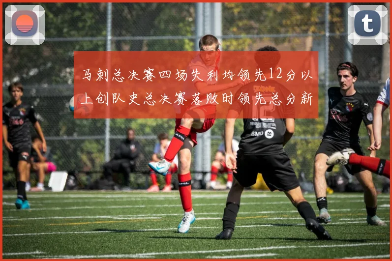 马刺总决赛四场失利均领先12分以上创队史总决赛落败时领先总分新纪录
