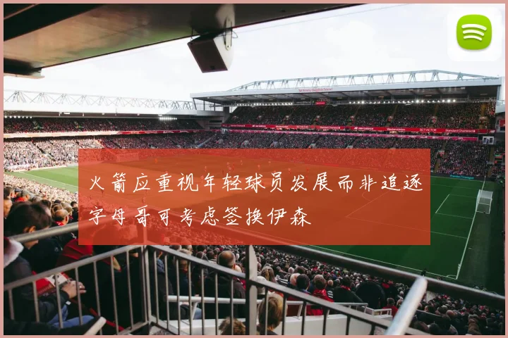 火箭应重视年轻球员发展而非追逐字母哥可考虑签换伊森