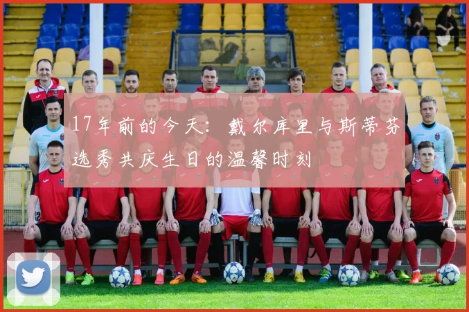 17年前的今天：戴尔库里与斯蒂芬选秀共庆生日的温馨时刻