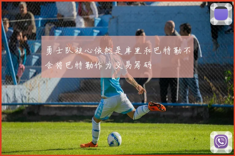 勇士队核心依然是库里和巴特勒不会将巴特勒作为交易筹码