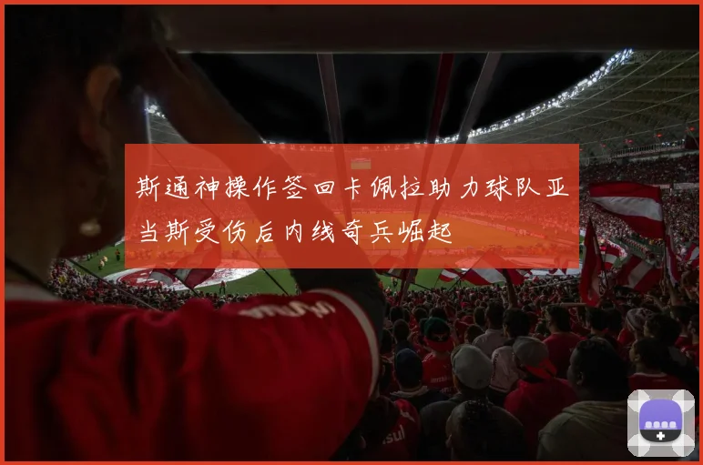 斯通神操作签回卡佩拉助力球队亚当斯受伤后内线奇兵崛起