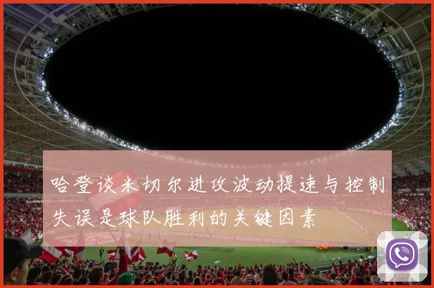 哈登谈米切尔进攻波动提速与控制失误是球队胜利的关键因素