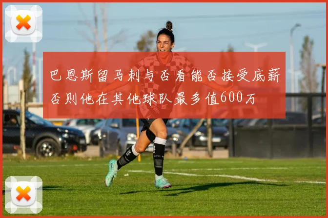 巴恩斯留马刺与否看能否接受底薪否则他在其他球队最多值600万