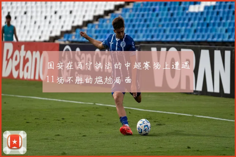 国安在马宁执法的中超赛场上遭遇11场不胜的尴尬局面