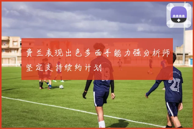 费兰表现出色多面手能力强分析师坚定支持续约计划