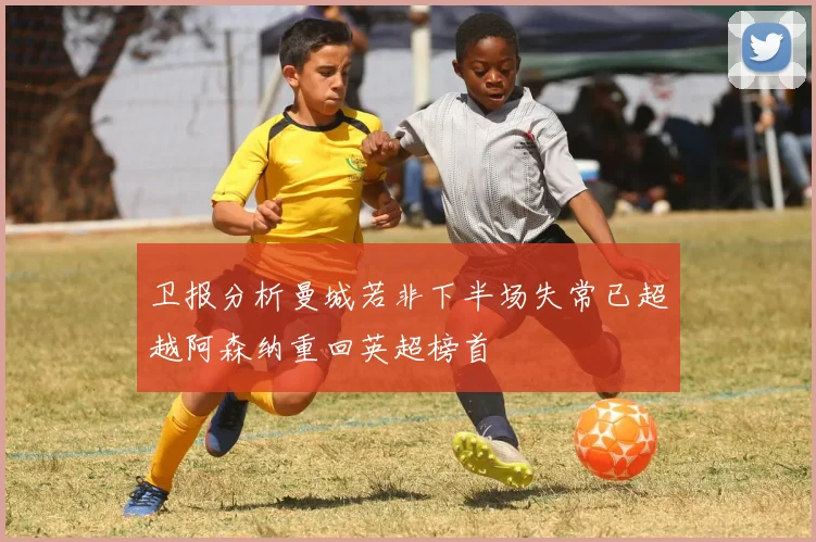 卫报分析曼城若非下半场失常已超越阿森纳重回英超榜首