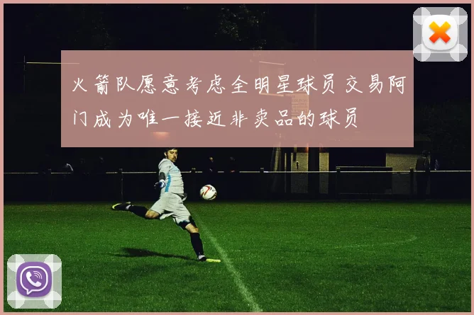 火箭队愿意考虑全明星球员交易阿门成为唯一接近非卖品的球员