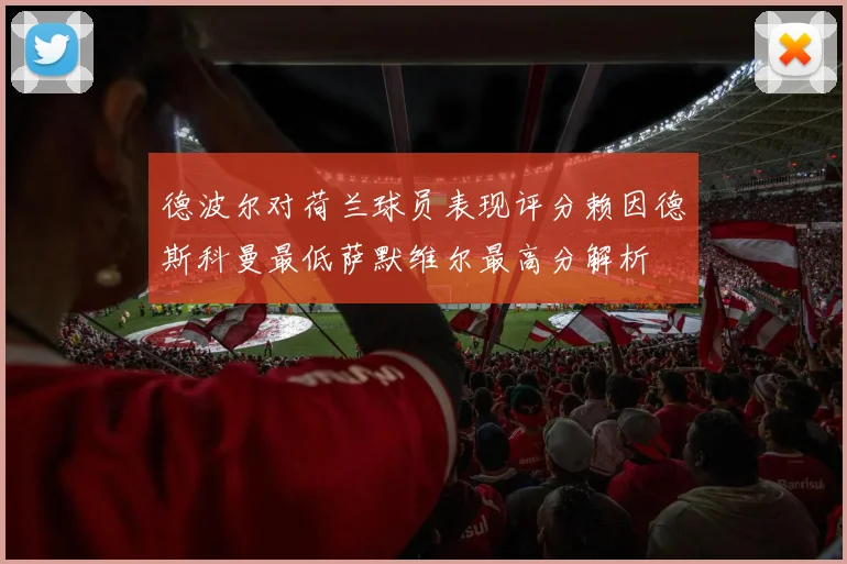德波尔对荷兰球员表现评分赖因德斯科曼最低萨默维尔最高分解析