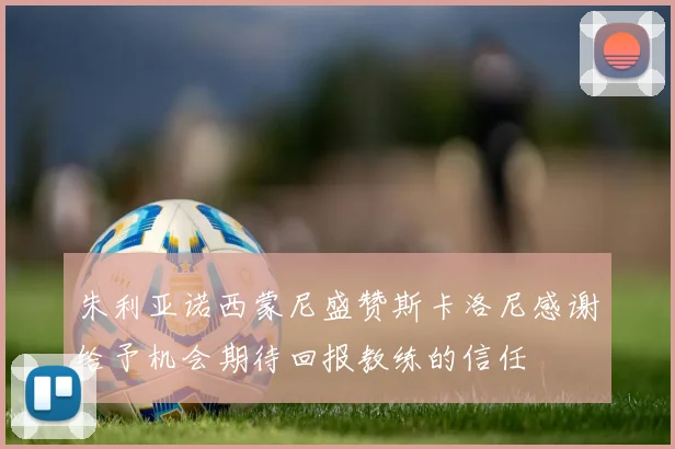 朱利亚诺西蒙尼盛赞斯卡洛尼感谢给予机会期待回报教练的信任