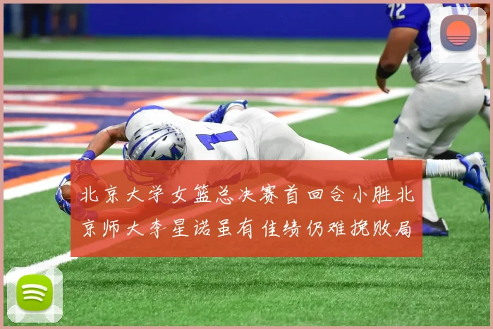 北京大学女篮总决赛首回合小胜北京师大李星诺虽有佳绩仍难挽败局